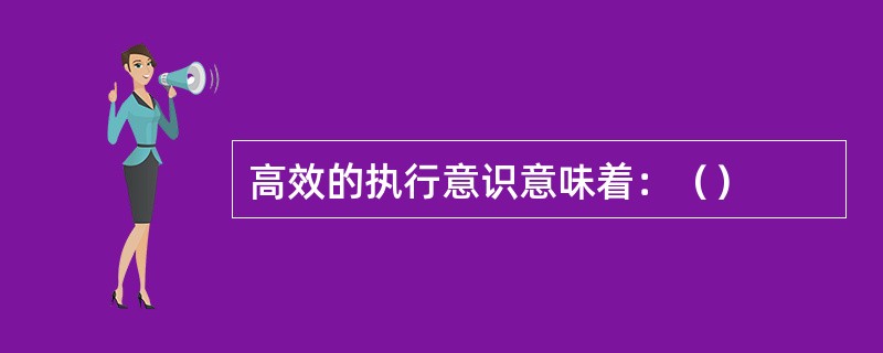 高效的执行意识意味着：（）