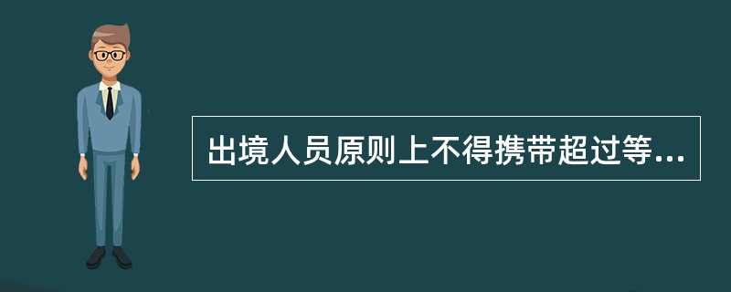 出境人员原则上不得携带超过等值10000美元的外币现钞出境，对属于下列特殊情况之