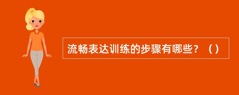 流畅表达训练的步骤有哪些？（）