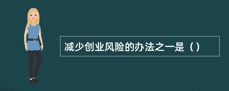 减少创业风险的办法之一是（）