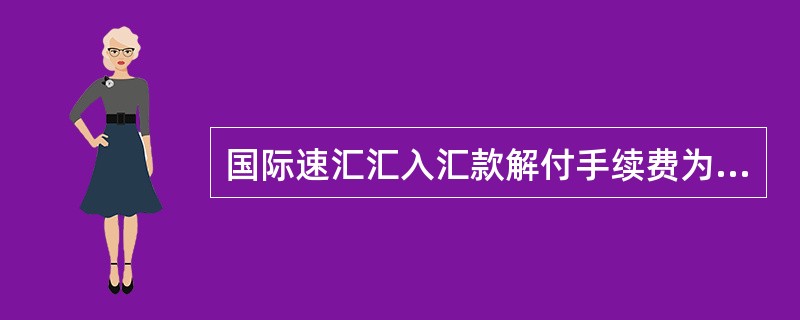 国际速汇汇入汇款解付手续费为（）。