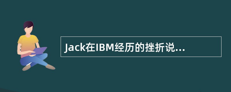 Jack在IBM经历的挫折说明了什么？（）