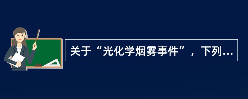 关于“光化学烟雾事件”，下列哪项叙述是正确的（）。