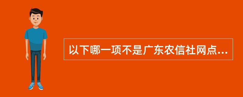 以下哪一项不是广东农信社网点负责人？（）