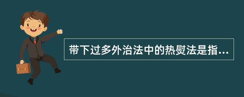 带下过多外治法中的热熨法是指（）