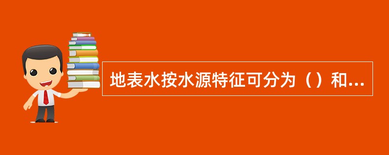 地表水按水源特征可分为（）和（）两大类。