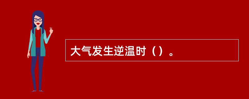 大气发生逆温时（）。