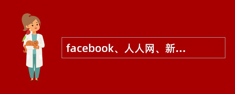 facebook、人人网、新浪微博、微信等社交平台，是基于什么理论创建的？（）