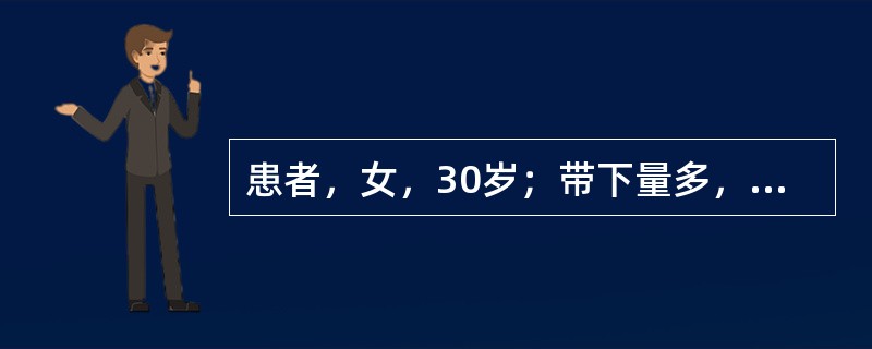 患者，女，30岁；带下量多，色白，质稀薄如涕，无臭；面黄倦怠，纳少便溏；舌淡体胖