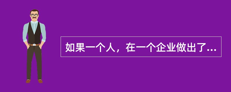 如果一个人，在一个企业做出了足够好的业绩，为这个企业创造了足够多的价值，整个行业