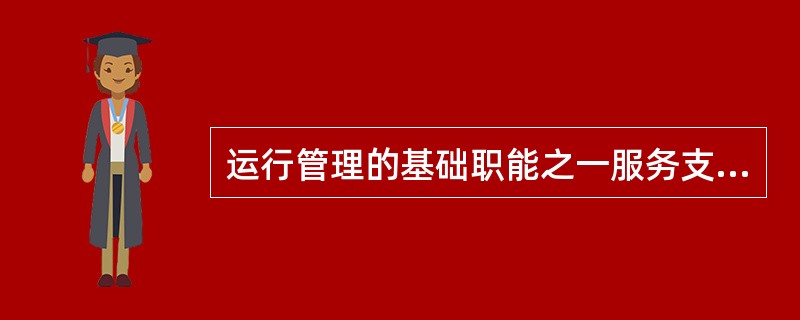 运行管理的基础职能之一服务支持能力有效提升主要体现在（）。