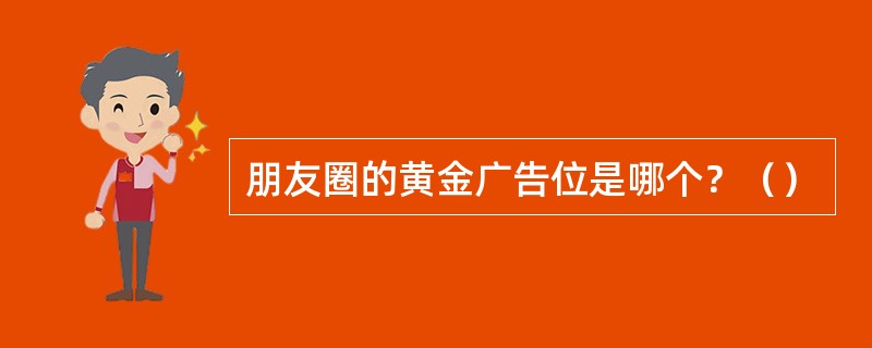 朋友圈的黄金广告位是哪个？（）