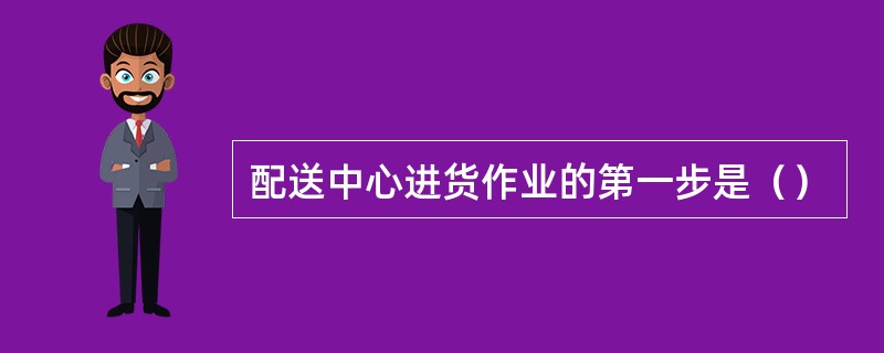 配送中心进货作业的第一步是（）