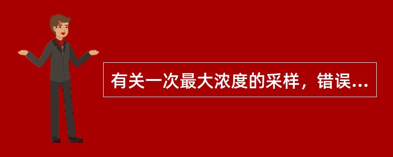 有关一次最大浓度的采样，错误的是（）。