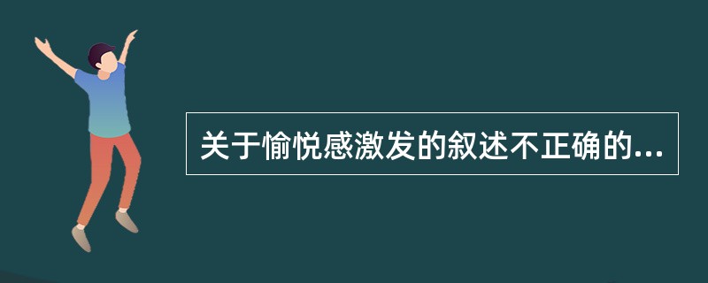 关于愉悦感激发的叙述不正确的是：（）