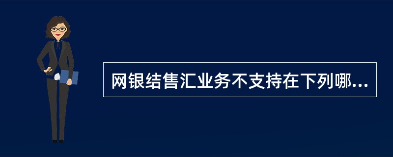 网银结售汇业务不支持在下列哪些介质()。 网银结售汇业务不支持在下列哪些介质()。