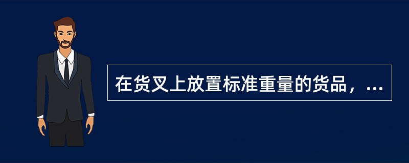 在货叉上放置标准重量的货品，确保货叉纵向稳定时其重心至货叉垂直段前壁间的水平距离