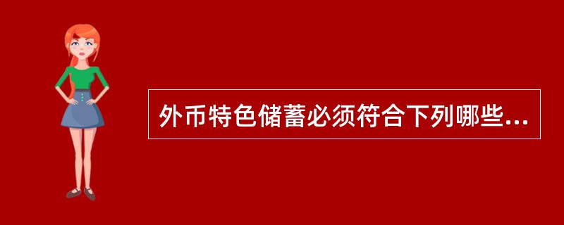 外币特色储蓄必须符合下列哪些条件（）