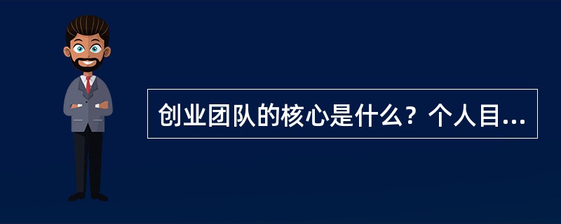 创业团队的核心是什么？个人目标与团队的价值观如何适应？