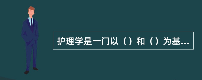 护理学是一门以（）和（）为基础的研究维护、促进、恢复人类健康的护理理论、知识、技