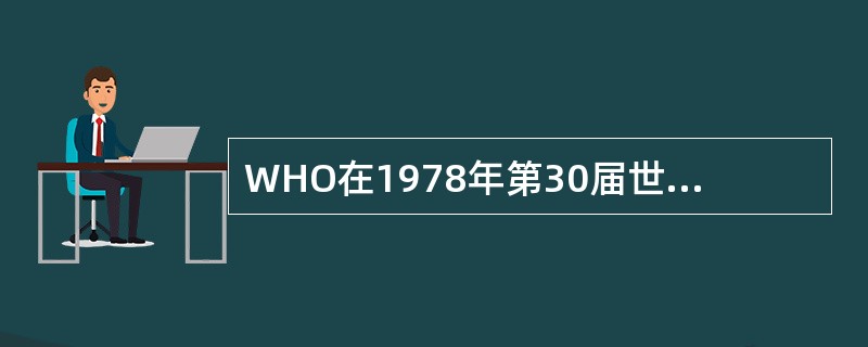 WHO在1978年第30届世界卫生大会上提出了“2000年人人享有卫生保健”的战