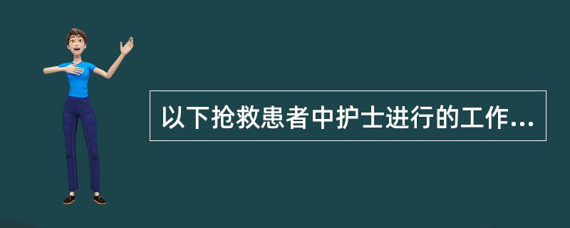 以下抢救患者中护士进行的工作不妥的是()