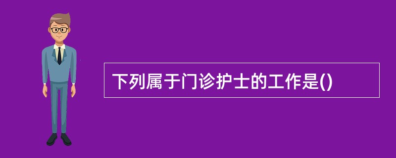 下列属于门诊护士的工作是()