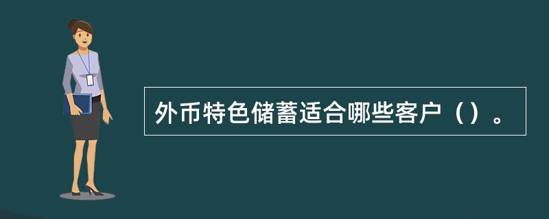 外币特色储蓄适合哪些客户（）。