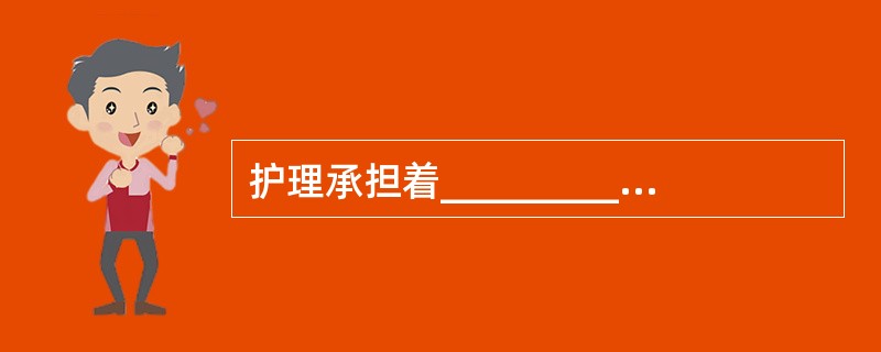 护理承担着_____________与_____________的责任。