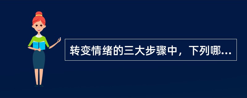 转变情绪的三大步骤中，下列哪种做法是错误的？（）