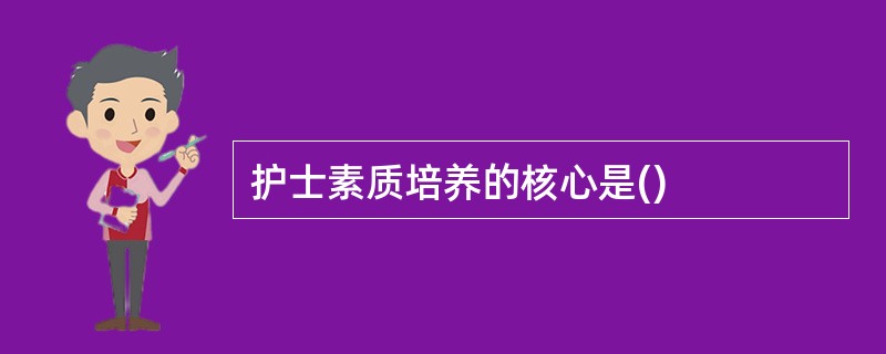 护士素质培养的核心是()