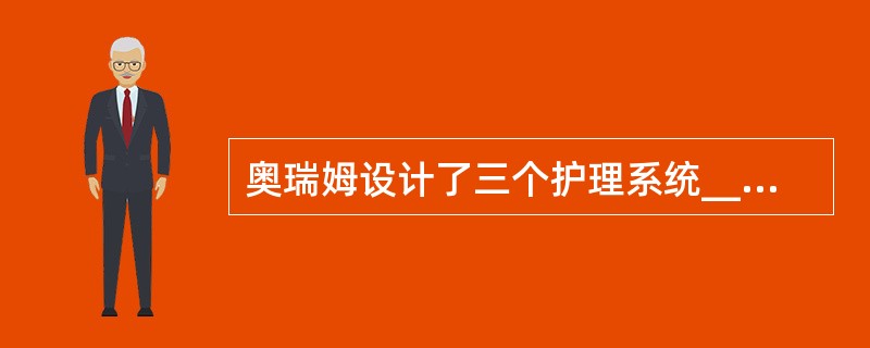 奥瑞姆设计了三个护理系统_______________、____________