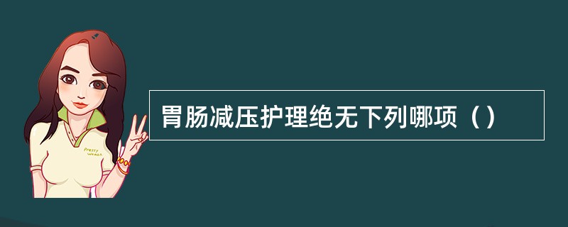 胃肠减压护理绝无下列哪项（）