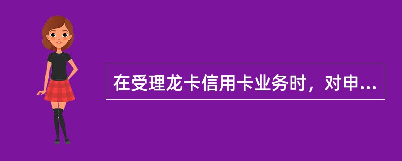 在受理龙卡信用卡业务时，对申请表所填信息要求不正确的是（）