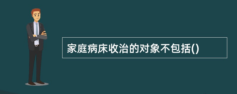 家庭病床收治的对象不包括()