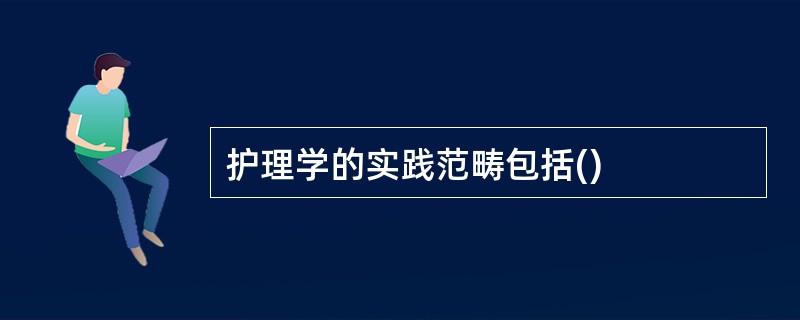 护理学的实践范畴包括()