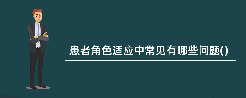 患者角色适应中常见有哪些问题()