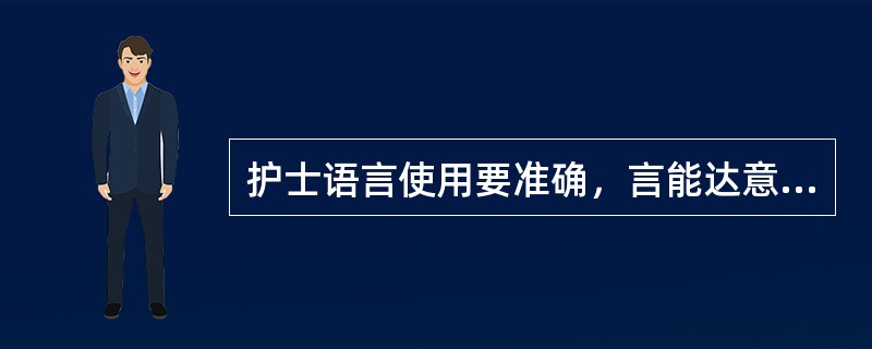 护士语言使用要准确，言能达意，交代护理意图要简洁、通俗，避免使用医学术语，体现了