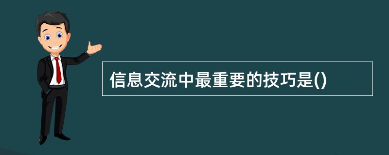 信息交流中最重要的技巧是()