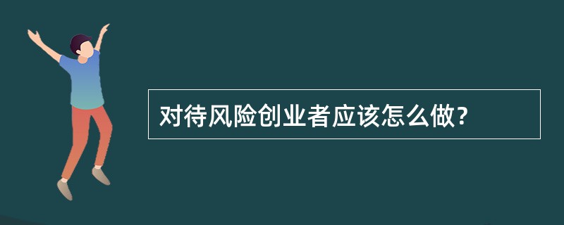 对待风险创业者应该怎么做？