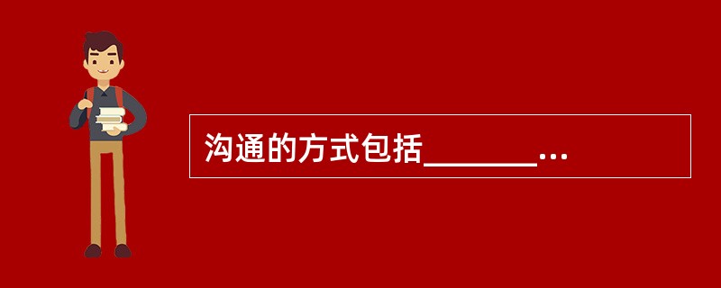 沟通的方式包括_______________和_______________两种