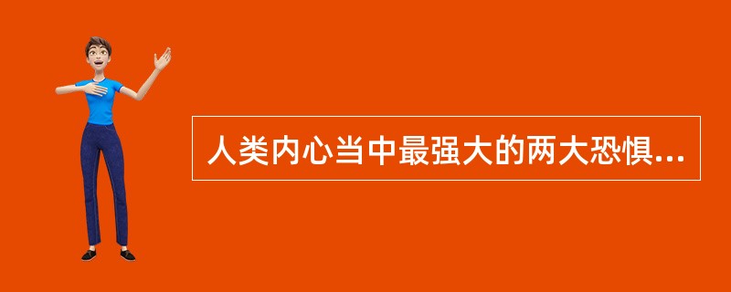 人类内心当中最强大的两大恐惧分别是害怕失去关爱和（）。