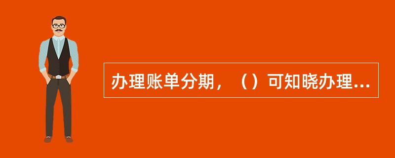 办理账单分期，（）可知晓办理结果