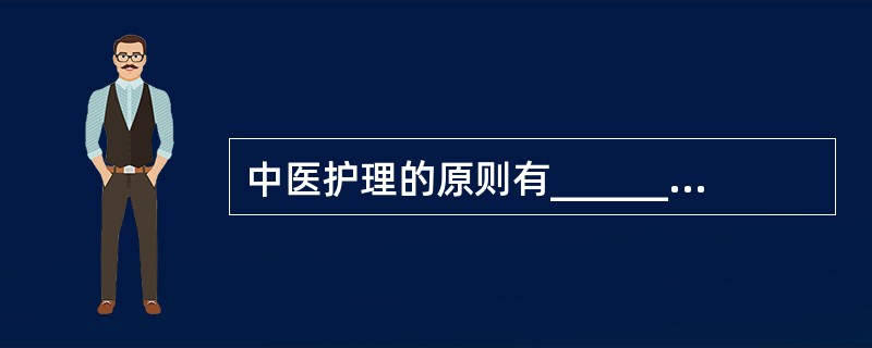 中医护理的原则有____________、标本缓急、同病异治、_________