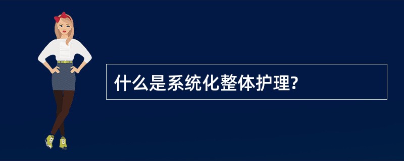 什么是系统化整体护理?
