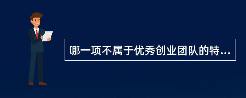 哪一项不属于优秀创业团队的特征（）