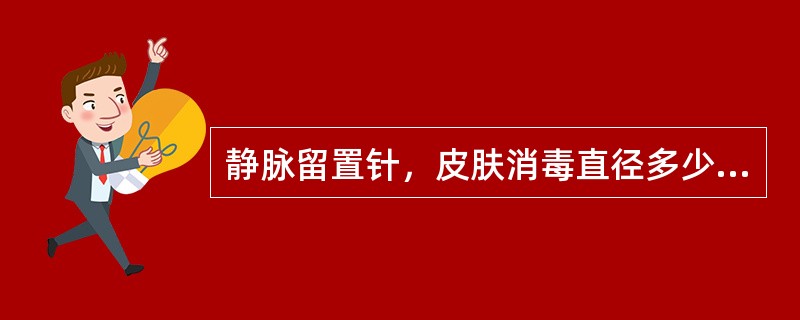 静脉留置针，皮肤消毒直径多少cm并于穿刺点上方多少cm扎止血带：（）