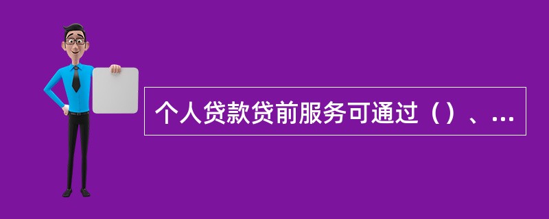 个人贷款贷前服务可通过（）、网上银行、电话银行以及房屋交易场所等渠道进行