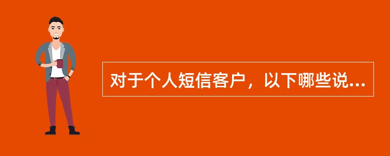 对于个人短信客户，以下哪些说法是正确的（）