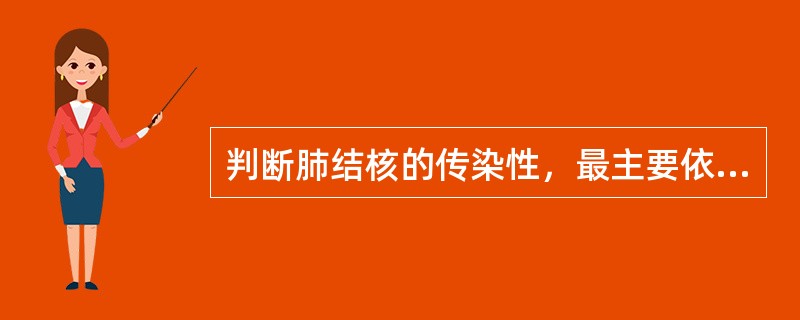 判断肺结核的传染性，最主要依据是()